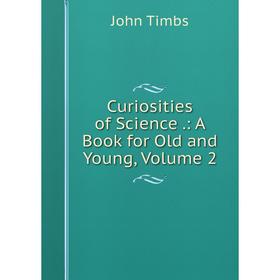 

Книга Curiosities of Science.: A Book for Old and Young, Volume 2