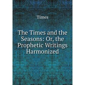 

Книга The Times and the Seasons: Or, the Prophetic Writings Harmonized