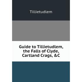 

Книга Guide to Tillietudlem, the Falls of Clyde, Cartland Crags, &C