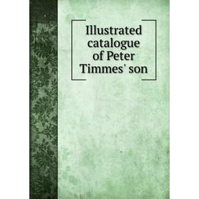 

Книга Illustrated catalogue of Peter Timmes' son