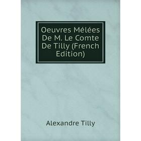 

Книга Oeuvres Mélées De M Le Comte De Tilly