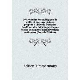 

Книга Dictionnaire étymologique de mille et une expressions propres à l'idiome français: fondé sur des faits linguistiques et des documents exclusivem