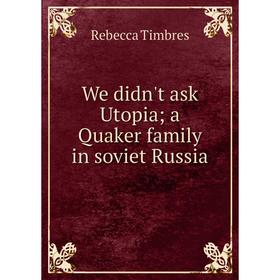 

Книга We didn't ask Utopia; a Quaker family in soviet Russia