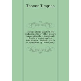 

Книга Memoirs of Mrs Elizabeth Fry: Including a history of her labours in promoting the reformation fo female prisoners, and the improvement of Britis