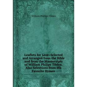 

Книга Leaflets for Lent: Selected and Arranged from the Bible and from the Manuscripts of William Philips Tilden Also Selections from His Favorite Hym