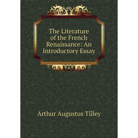 

Книга The Literature of the French Renaissance: An Introductory Essay