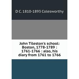 

Книга John Tileston's school: Boston, 1778-1789: 1761-1766: also, his diary from 1761 to 1766