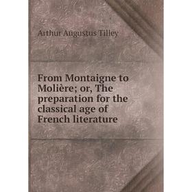 

Книга From Montaigne to Molière; or, The preparation for the classical age of French literature