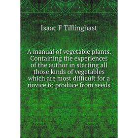 

Книга A manual of vegetable plants. Containing the experiences of the author in starting all those kinds of vegetables which are most difficult for a