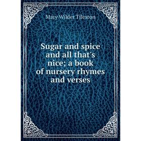 

Книга Sugar and spice and all that's nice; a book of nursery rhymes and verses