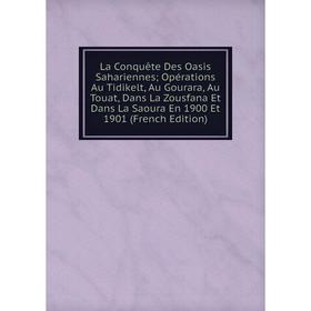 

Книга La Conquête Des Oasis Sahariennes; Opérations Au Tidikelt, Au Gourara, Au Touat, Dans La Zousfana Et Dans La Saoura En 1900 Et 1901