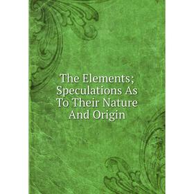 

Книга The Elements; Speculations As To Their Nature And Origin