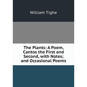 

Книга The Plants: A Poem, Cantos the First and Second, with Notes; and Occasional Poems