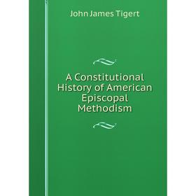 

Книга A Constitutional History of American Episcopal Methodism