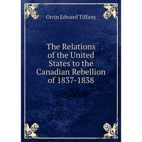 

Книга The Relations of the United States to the Canadian Rebellion of 1837-1838