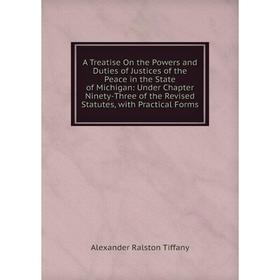 

Книга A Treatise On the Powers and Duties of Justices of the Peace in the State of Michigan: Under Chapter Ninety-Three of the Revised Statutes, with