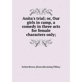 

Книга Anita's trial; or, Our girls in camp, a comedy in three acts for female characters only