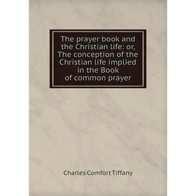 

Книга The prayer book and the Christian life: or, The conception of the Christian life implied in the Book of common prayer