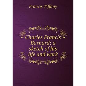 

Книга Charles Francis Barnard: a sketch of his life and work