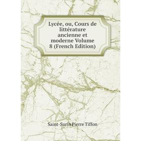 

Книга Lycée, ou, Cours de littérature ancienne et moderne Volume 8