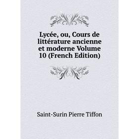 

Книга Lycée, ou, Cours de littérature ancienne et moderne Volume 10