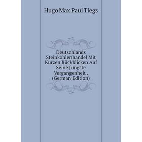 

Книга Deutschlands Steinkohlenhandel Mit Kurzen Rückblicken Auf Seine Jüngste Vergangenheit. (German Edition)