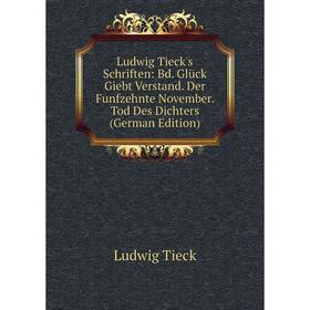 

Книга Ludwig Tieck's Schriften: Bd Glück Giebt Verstand Der Funfzehnte November Tod des Dichters