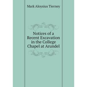 

Книга Notices of a Recent Excavation in the College Chapel at Arundel