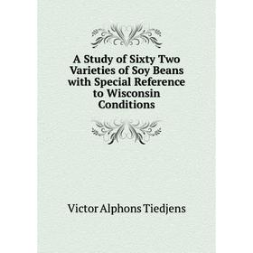 

Книга A Study of Sixty Two Varieties of Soy Beans with Special Reference to Wisconsin Conditions