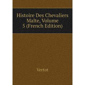 

Книга Histoire Des Chevaliers Malte, Volume 5 (French Edition)