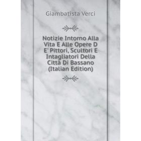 

Книга Notizie Intorno Alla Vita E Alle Opere D E' Pittori, Scultori E Intagliatori Della Città Di Bassano