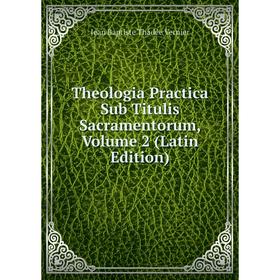 

Книга Theologia Practica Sub Titulis Sacramentorum, Volume 2 (Latin Edition)