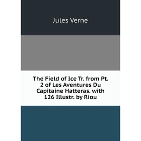 

Книга The Field of Ice Tr. from Pt. 2 of Les Aventures Du Capitaine Hatteras. with 126 Illustr. by Riou