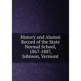 

Книга History and Alumni Record of the State Normal School, 1867-1887, Johnson, Vermont