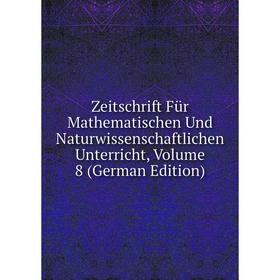 

Книга Zeitschrift Für Mathematischen Und Naturwissenschaftlichen Unterricht, Volume 8 (German Edition)