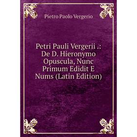 

Книга Petri Pauli Vergerii.: De D. Hieronymo Opuscula, Nunc Primum Edidit E Nums (Latin Edition)