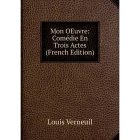 

Книга Mon OEuvre: Comédie En Trois Actes