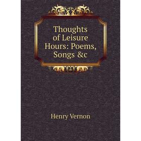 

Книга Thoughts of Leisure Hours: Poems, Songs &c