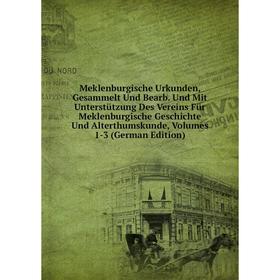 

Книга Meklenburgische Urkunden, Gesammelt Und Bearb Und Mit Unterstützung Des Vereins Für Meklenburgische Geschichte Und Alterthumskunde, Volumes 1-3