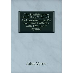 

Книга The English at the North Pole Tr. from Pt. 1 of Les Aventures Du Capitaine Hatteras. with 129 Illustr. by Riou
