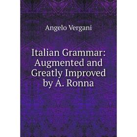 

Книга Italian Grammar: Augmented and Greatly Improved by A. Ronna
