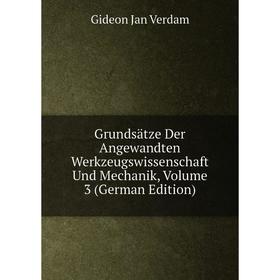 

Книга Grundsätze Der Angewandten Werkzeugswissenschaft Und Mechanik, Volume 3 (German Edition)