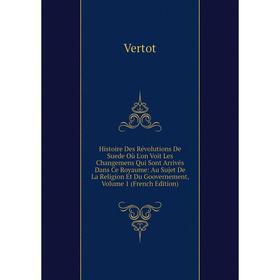 

Книга Histoire Des Révolutions De Suede Où L'on Voit Les Changemens Qui Sont Arrivés Dans Ce Royaume: Au Sujet De La Religion Et Du Goovernement, Volu