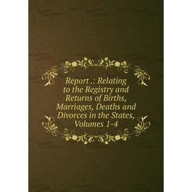 

Книга Report.: Relating to the Registry and Returns of Births, Marriages, Deaths and Divorces in the States, Volumes 1-4