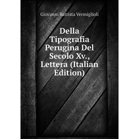 

Книга Della Tipografia Perugina Del Secolo Xv., Lettera (Italian Edition)