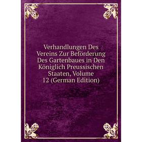 

Книга Verhandlungen Des Vereins Zur Beförderung Des Gartenbaues in Den Königlich Preussischen Staaten, Volume 12 (German Edition)