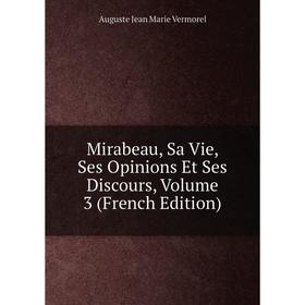 

Книга Mirabeau, Sa Vie, Ses Opinions et ses discours, Volume 3