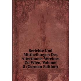 

Книга Berichte Und Mittheilungen Des Alterthums-Vereines Zu Wien, Volume 8 (German Edition)