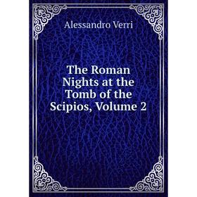 

Книга The Roman Nights at the Tomb of the Scipios, Volume 2