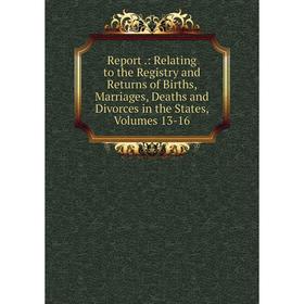 

Книга Report.: Relating to the Registry and Returns of Births, Marriages, Deaths and Divorces in the States, Volumes 13-16